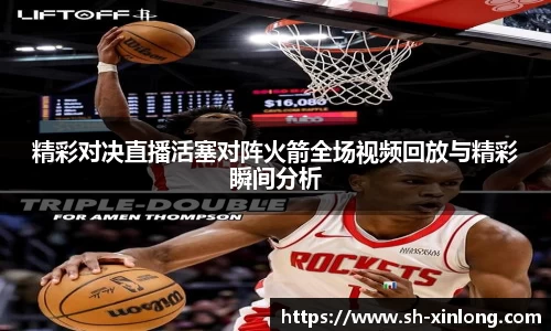 精彩对决直播活塞对阵火箭全场视频回放与精彩瞬间分析