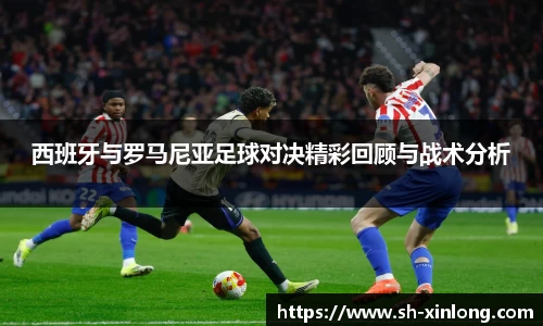 西班牙与罗马尼亚足球对决精彩回顾与战术分析